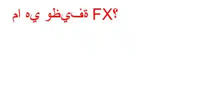 ما هي وظيفة FX؟